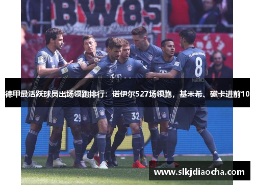 德甲最活跃球员出场领跑排行：诺伊尔527场领跑，基米希、磁卡进前10
