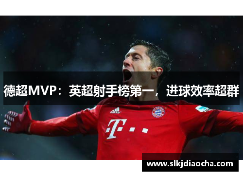 德超MVP：英超射手榜第一，进球效率超群