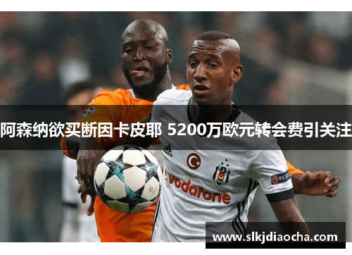 阿森纳欲买断因卡皮耶 5200万欧元转会费引关注
